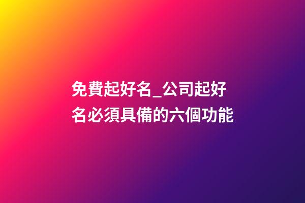 免費起好名_公司起好名必須具備的六個功能-第1張-公司起名-玄機派