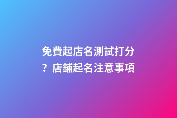免費起店名測試打分？店鋪起名注意事項-第1張-店鋪起名-玄機(jī)派