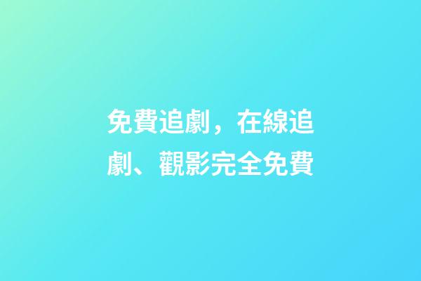 免費追劇，在線追劇、觀影完全免費-第1張-觀點-玄機派