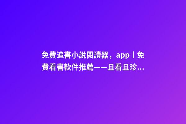 免費追書小說閱讀器，app丨免費看書軟件推薦——且看且珍惜-第1張-觀點-玄機派