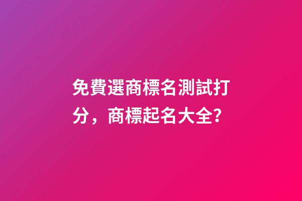 免費選商標名測試打分，商標起名大全？