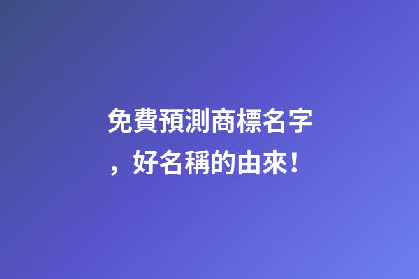 免費預測商標名字，好名稱的由來！-第1張-商標起名-玄機派