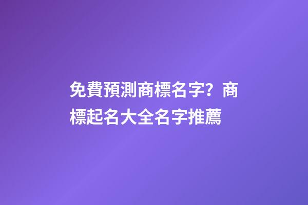 免費預測商標名字？商標起名大全名字推薦