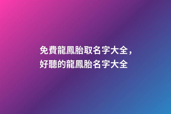 免費龍鳳胎取名字大全，好聽的龍鳳胎名字大全