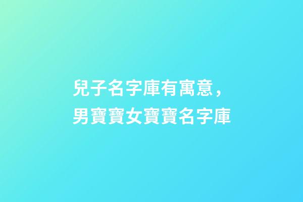 兒子名字庫有寓意，男寶寶女寶寶名字庫-第1張-觀點-玄機派