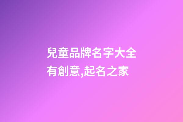 兒童品牌名字大全有創意,起名之家-第1張-商標起名-玄機派