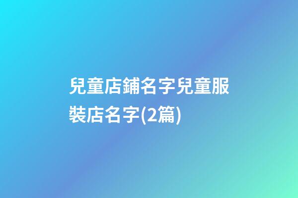 兒童店鋪名字兒童服裝店名字(2篇)-第1張-店鋪起名-玄機(jī)派