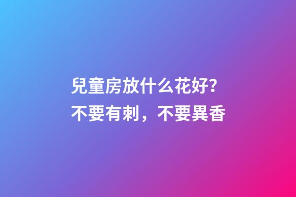 兒童房放什么花好？不要有刺，不要異香