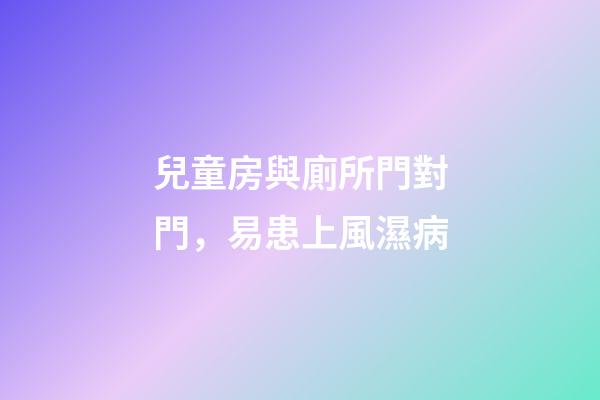 兒童房與廁所門對門，易患上風濕病