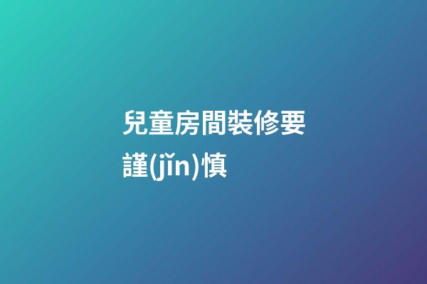 兒童房間裝修要謹(jǐn)慎