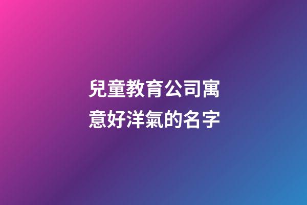 兒童教育公司寓意好洋氣的名字