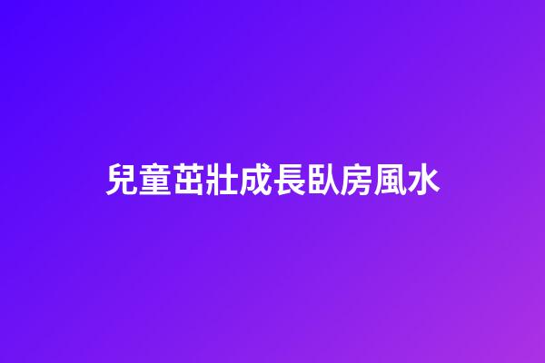 兒童茁壯成長臥房風水