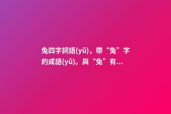 兔四字詞語(yǔ)，帶“兔”字的成語(yǔ)。與“兔”有關(guān)的四字成語(yǔ)都在這里-第1張-觀點(diǎn)-玄機(jī)派