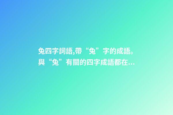 兔四字詞語,帶“兔”字的成語。與“兔”有關的四字成語都在這里-第1張-觀點-玄機派