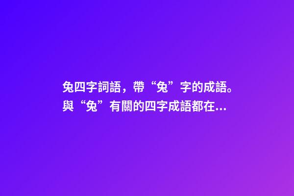 兔四字詞語，帶“兔”字的成語。與“兔”有關的四字成語都在這里-第1張-觀點-玄機派