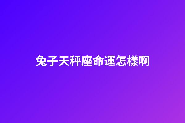 兔子天秤座命運怎樣啊-第1張-星座運勢-玄機派