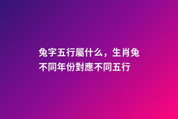 兔字五行屬什么，生肖兔不同年份對應不同五行-第1張-觀點-玄機派