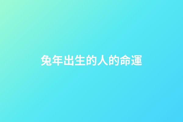 兔年出生的人的命運（為什么老人說屬兔的不好）-第1張-星座運勢-玄機派