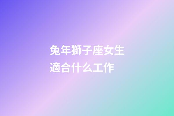 兔年獅子座女生適合什么工作-第1張-星座運(yùn)勢(shì)-玄機(jī)派