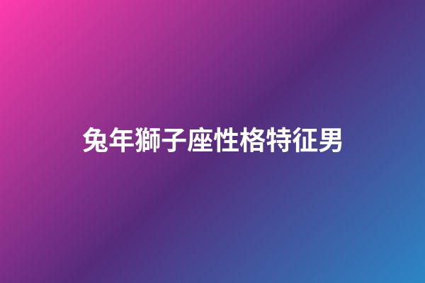 兔年獅子座性格特征男-第1張-星座運勢-玄機派