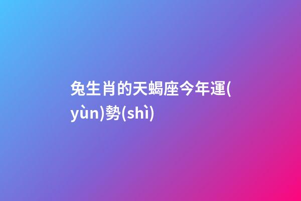 兔生肖的天蝎座今年運(yùn)勢(shì)-第1張-星座運(yùn)勢(shì)-玄機(jī)派