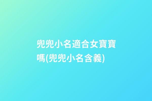 兜兜小名適合女寶寶嗎(兜兜小名含義)