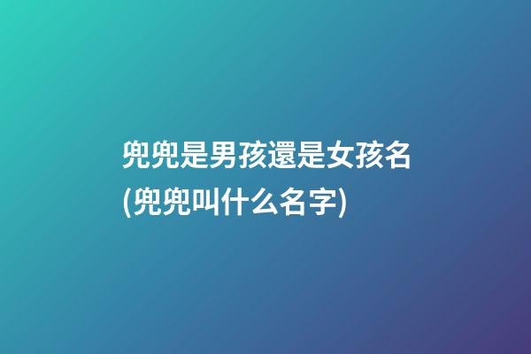 兜兜是男孩還是女孩名(兜兜叫什么名字)