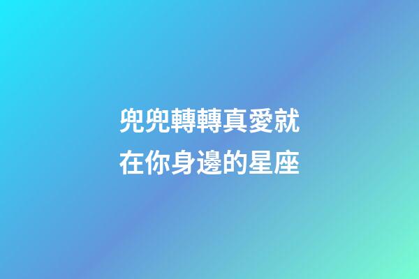 兜兜轉轉真愛就在你身邊的星座-第1張-星座運勢-玄機派