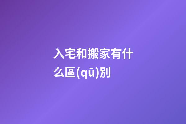 入宅和搬家有什么區(qū)別