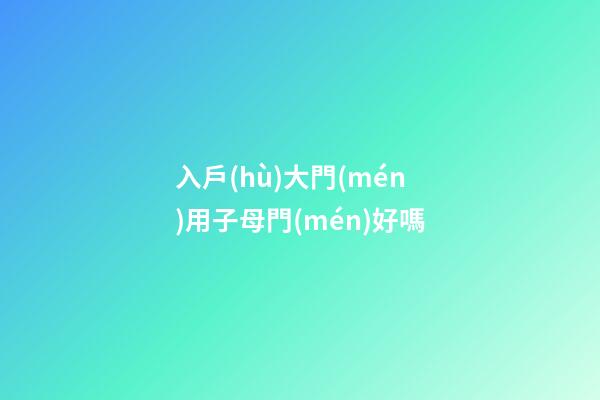 入戶(hù)大門(mén)用子母門(mén)好嗎