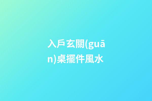 入戶玄關(guān)桌擺件風水