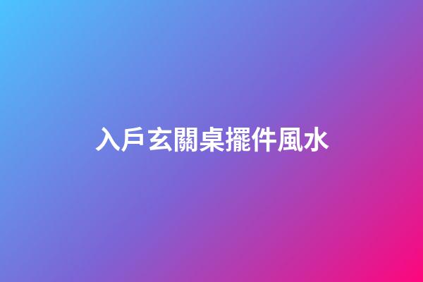 入戶玄關桌擺件風水