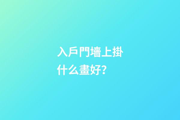 入戶門墻上掛什么畫好？