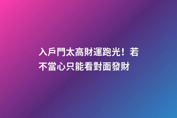 入戶門太高財運跑光！若不當心只能看對面發財