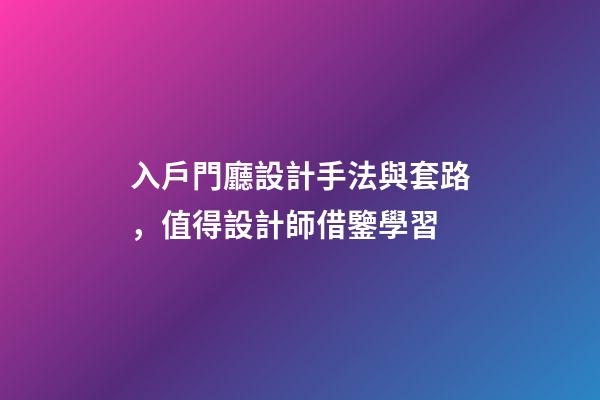 入戶門廳設計手法與套路，值得設計師借鑒學習