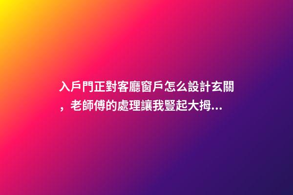 入戶門正對客廳窗戶怎么設計玄關，老師傅的處理讓我豎起大拇指