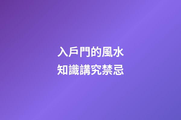 入戶門的風水知識講究禁忌
