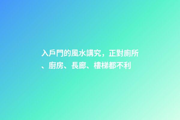 入戶門的風水講究，正對廁所、廚房、長廊、樓梯都不利