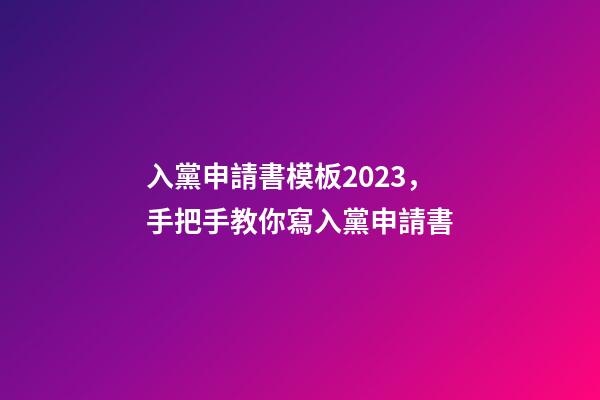 入黨申請書模板2023，手把手教你寫入黨申請書-第1張-觀點-玄機派