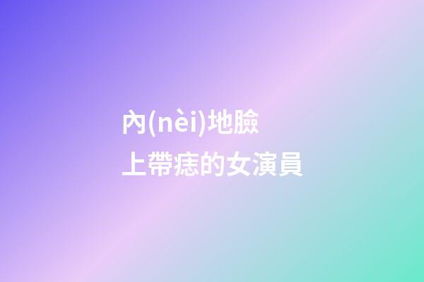 內(nèi)地臉上帶痣的女演員