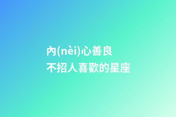內(nèi)心善良不招人喜歡的星座-第1張-星座運勢-玄機派