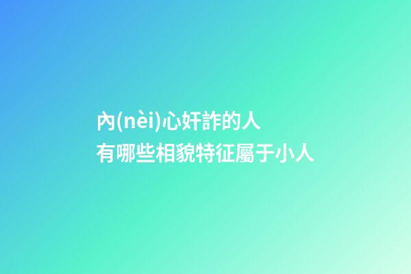 內(nèi)心奸詐的人有哪些相貌特征屬于小人