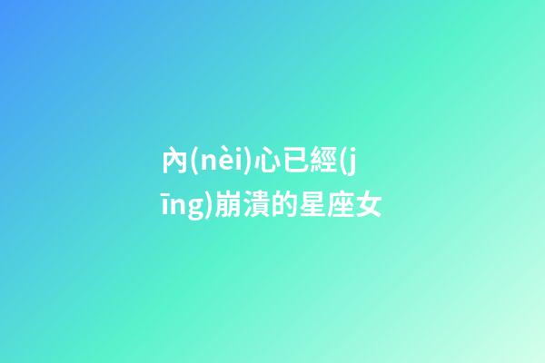 內(nèi)心已經(jīng)崩潰的星座女-第1張-星座運勢-玄機派