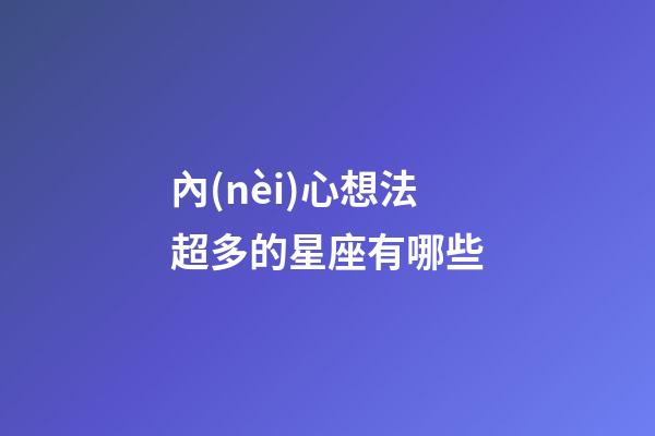 內(nèi)心想法超多的星座有哪些-第1張-星座運(yùn)勢(shì)-玄機(jī)派