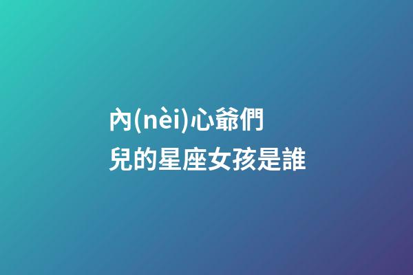 內(nèi)心爺們兒的星座女孩是誰-第1張-星座運(yùn)勢-玄機(jī)派