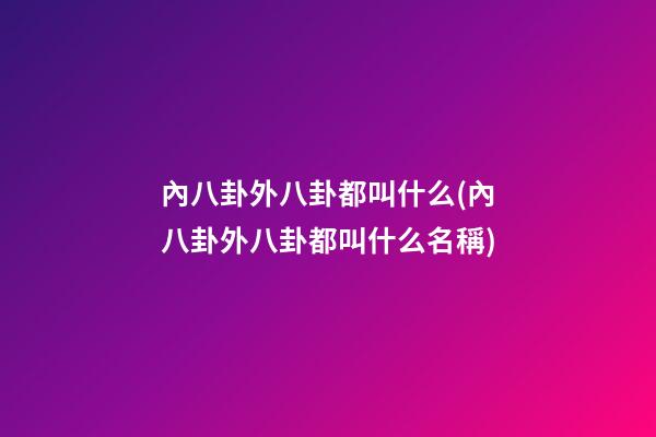 內八卦外八卦都叫什么(內八卦外八卦都叫什么名稱)