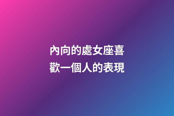 內向的處女座喜歡一個人的表現-第1張-星座運勢-玄機派