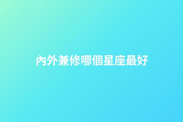 內外兼修哪個星座最好-第1張-星座運勢-玄機派