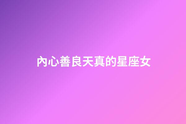 內心善良天真的星座女-第1張-星座運勢-玄機派