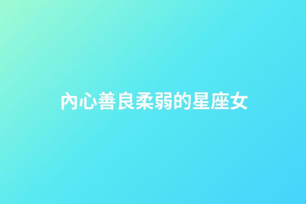 內心善良柔弱的星座女-第1張-星座運勢-玄機派